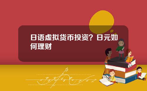 日语虚拟货币投资？日元如何理财