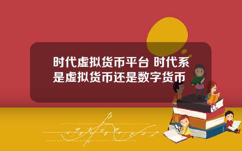 时代虚拟货币平台 时代系是虚拟货币还是数字货币