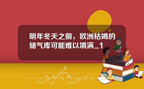 明年冬天之前，欧洲枯竭的储气库可能难以填满_1