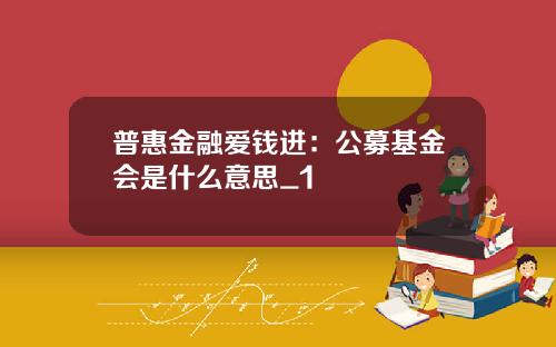 普惠金融爱钱进：公募基金会是什么意思_1