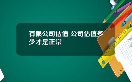 有限公司估值 公司估值多少才是正常