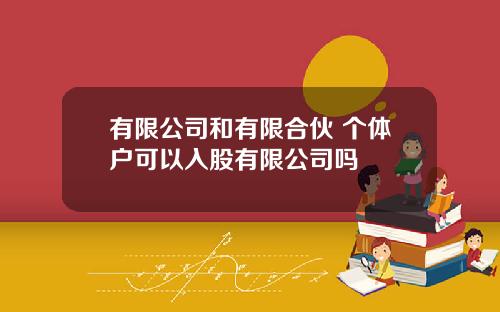 有限公司和有限合伙 个体户可以入股有限公司吗