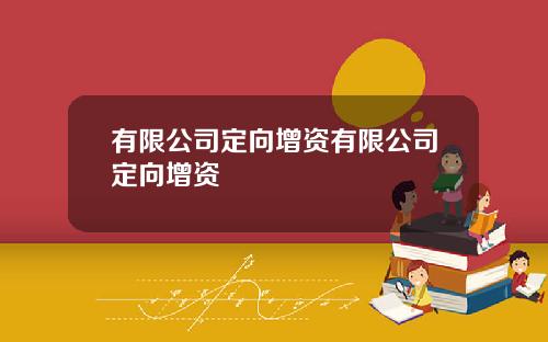 有限公司定向增资有限公司定向增资