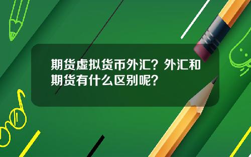 期货虚拟货币外汇？外汇和期货有什么区别呢？