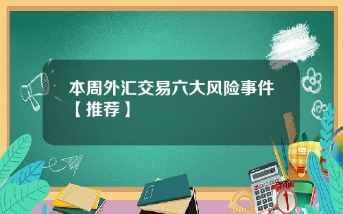 本周外汇交易六大风险事件【推荐】