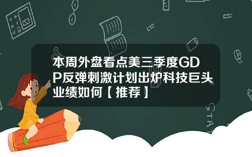 本周外盘看点美三季度GDP反弹刺激计划出炉科技巨头业绩如何【推荐】