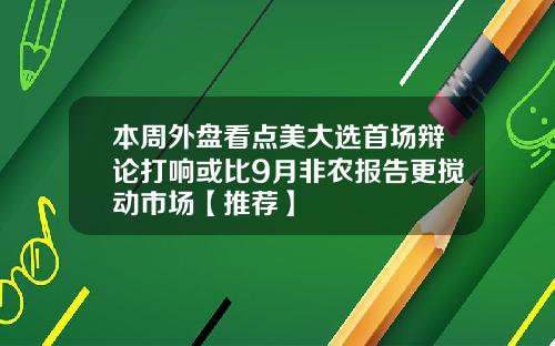 本周外盘看点美大选首场辩论打响或比9月非农报告更搅动市场【推荐】