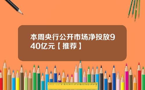 本周央行公开市场净投放940亿元【推荐】