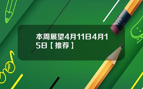 本周展望4月11日4月15日【推荐】