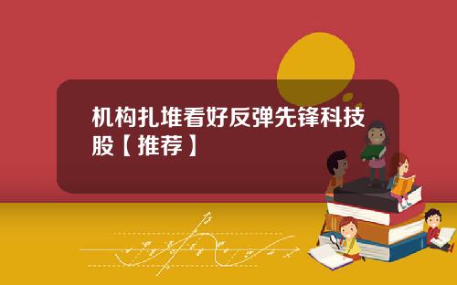 机构扎堆看好反弹先锋科技股【推荐】