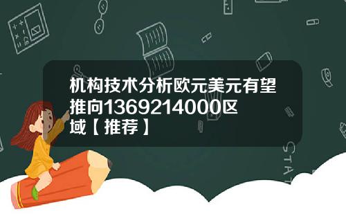 机构技术分析欧元美元有望推向1369214000区域【推荐】