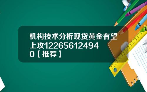 机构技术分析现货黄金有望上攻122656124940【推荐】