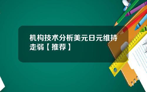 机构技术分析美元日元维持走弱【推荐】