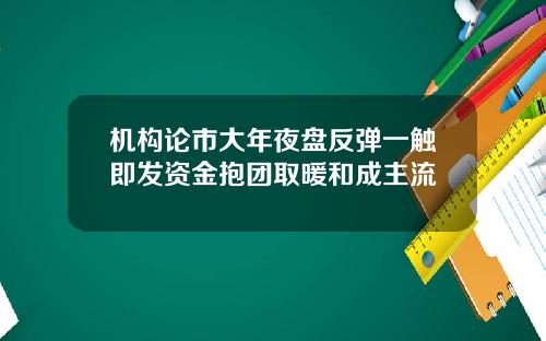 机构论市大年夜盘反弹一触即发资金抱团取暖和成主流