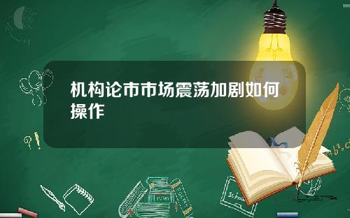 机构论市市场震荡加剧如何操作
