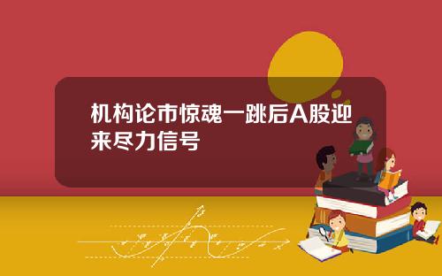机构论市惊魂一跳后A股迎来尽力信号