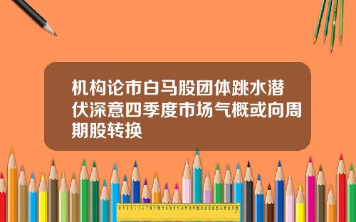机构论市白马股团体跳水潜伏深意四季度市场气概或向周期股转换