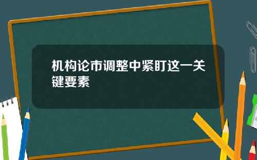 机构论市调整中紧盯这一关键要素
