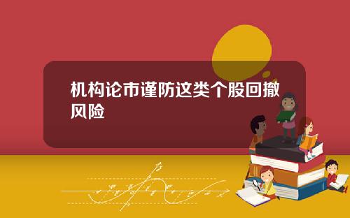 机构论市谨防这类个股回撤风险