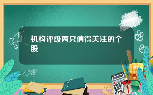 机构评级两只值得关注的个股