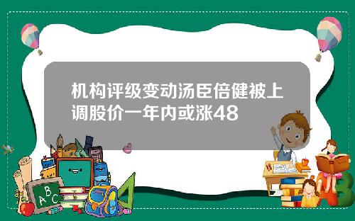 机构评级变动汤臣倍健被上调股价一年内或涨48