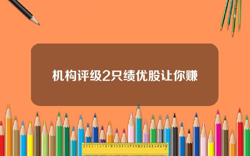 机构评级2只绩优股让你赚