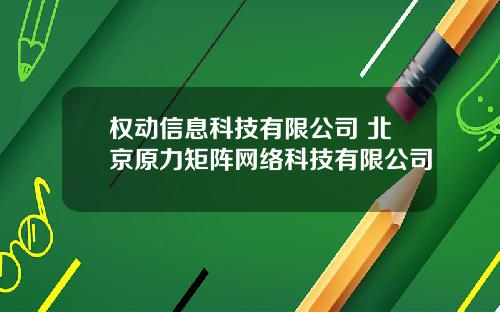 权动信息科技有限公司 北京原力矩阵网络科技有限公司