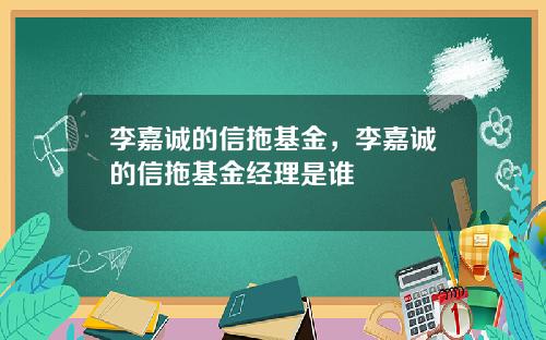 李嘉诚的信拖基金，李嘉诚的信拖基金经理是谁