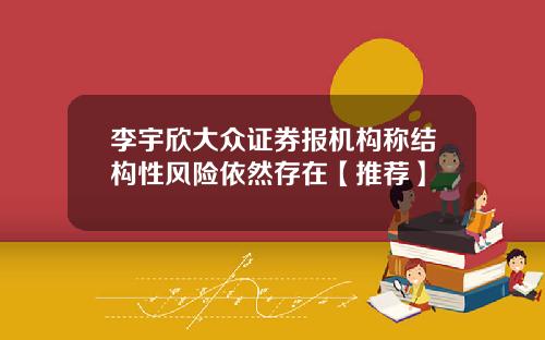 李宇欣大众证券报机构称结构性风险依然存在【推荐】