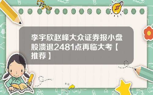 李宇欣赵峰大众证券报小盘股溃退2481点再临大考【推荐】