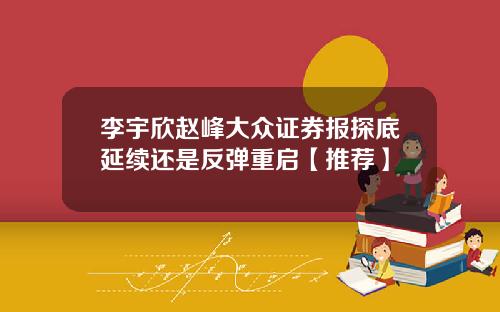 李宇欣赵峰大众证券报探底延续还是反弹重启【推荐】