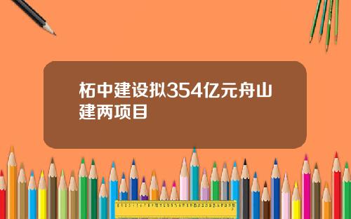 柘中建设拟354亿元舟山建两项目