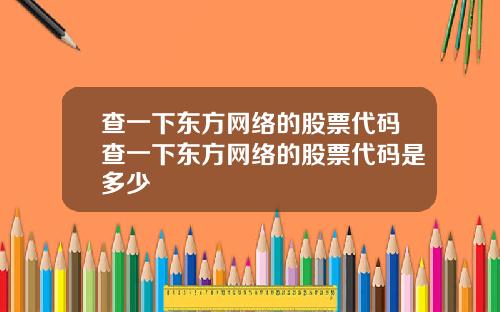 查一下东方网络的股票代码查一下东方网络的股票代码是多少