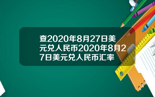 查2020年8月27日美元兑人民币2020年8月27日美元兑人民币汇率