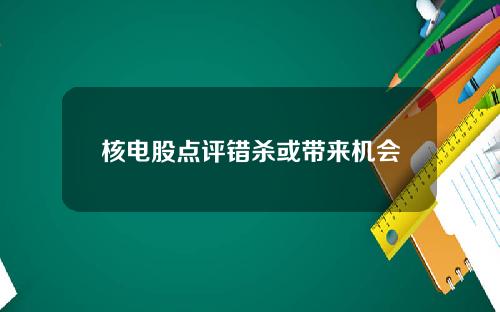 核电股点评错杀或带来机会