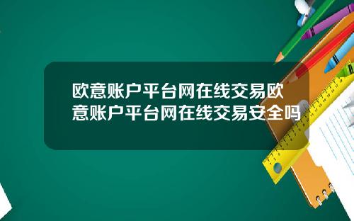 欧意账户平台网在线交易欧意账户平台网在线交易安全吗