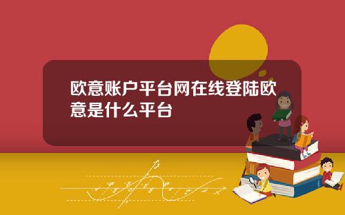 欧意账户平台网在线登陆欧意是什么平台