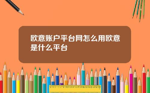 欧意账户平台网怎么用欧意是什么平台