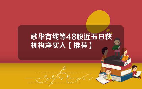 歌华有线等48股近五日获机构净买入【推荐】