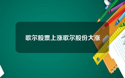 歌尔股票上涨歌尔股份大涨