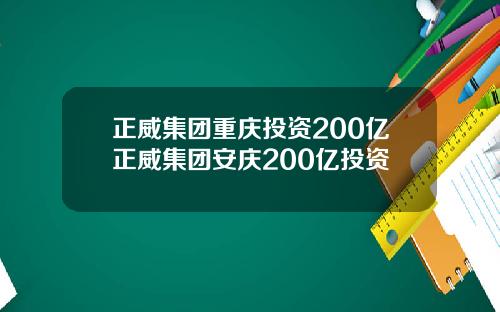 正威集团重庆投资200亿正威集团安庆200亿投资