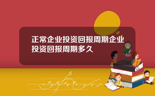 正常企业投资回报周期企业投资回报周期多久