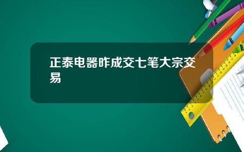 正泰电器昨成交七笔大宗交易