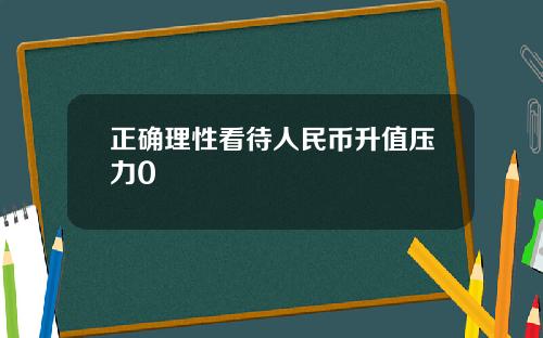正确理性看待人民币升值压力0