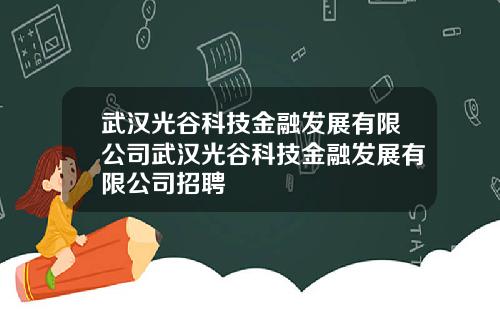 武汉光谷科技金融发展有限公司武汉光谷科技金融发展有限公司招聘