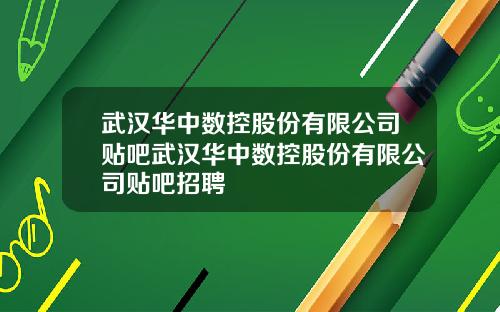 武汉华中数控股份有限公司贴吧武汉华中数控股份有限公司贴吧招聘