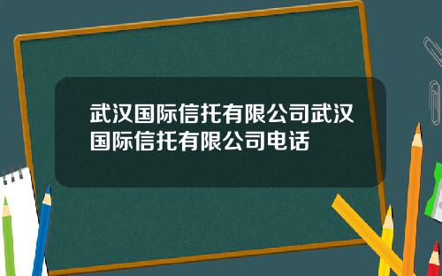 武汉国际信托有限公司武汉国际信托有限公司电话