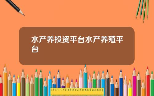 水产养投资平台水产养殖平台