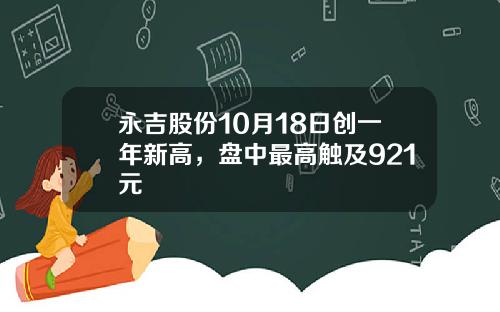 永吉股份10月18日创一年新高，盘中最高触及921元