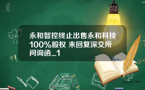 永和智控终止出售永和科技100%股权 未回复深交所问询函_1